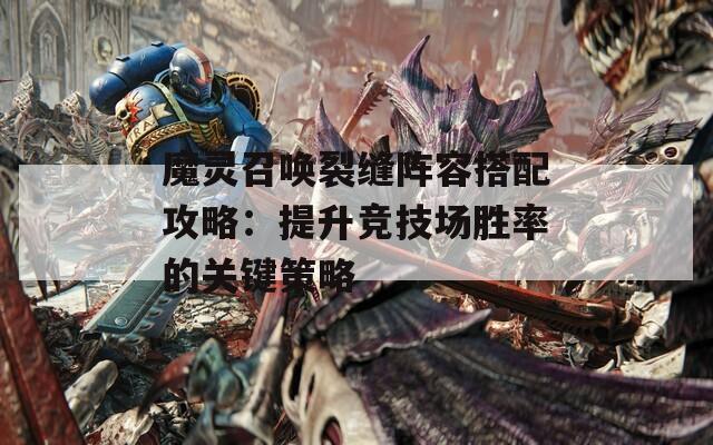 魔灵召唤裂缝阵容搭配攻略：提升竞技场胜率的关键策略