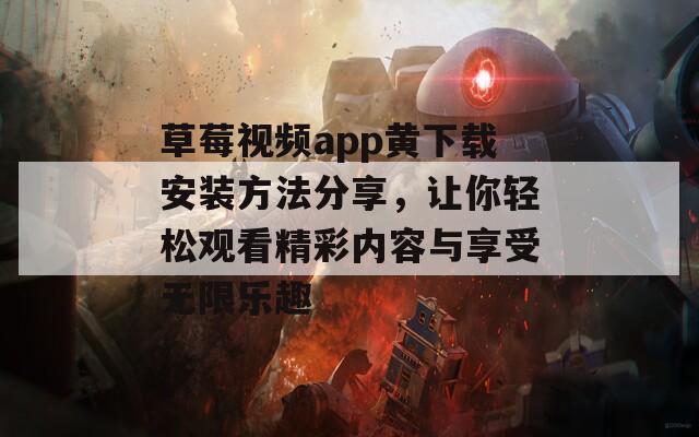 草莓视频app黄下载安装方法分享，让你轻松观看精彩内容与享受无限乐趣