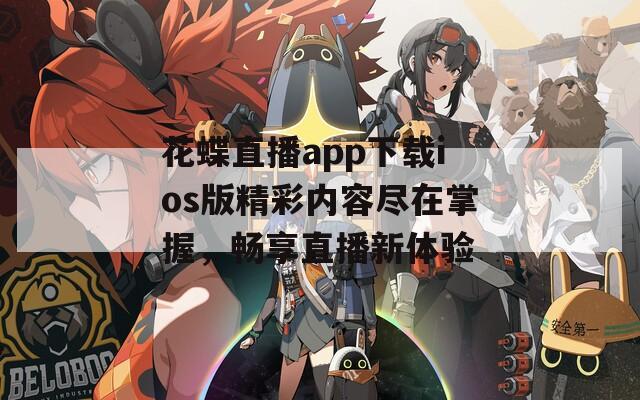 花蝶直播app下载ios版精彩内容尽在掌握，畅享直播新体验