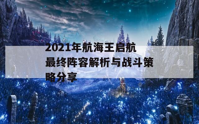 2021年航海王启航最终阵容解析与战斗策略分享