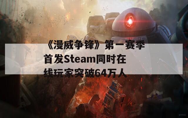 《漫威争锋》第一赛季首发Steam同时在线玩家突破64万人