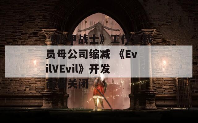 《机甲战士》工作室裁员母公司缩减 《EvilVEvil》开发商被关闭