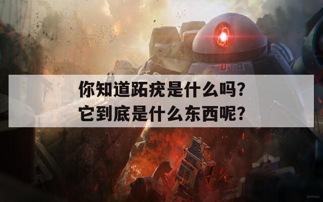 你知道跖疣是什么吗？它到底是什么东西呢？