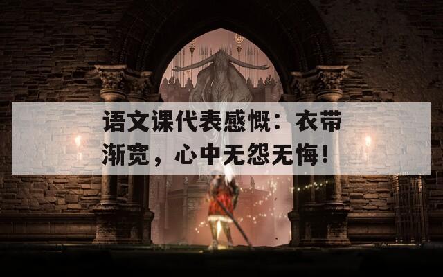 语文课代表感慨：衣带渐宽，心中无怨无悔！