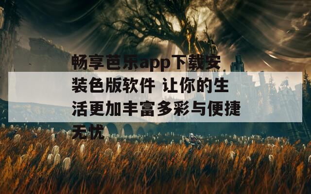 畅享芭乐app下载安装色版软件 让你的生活更加丰富多彩与便捷无忧