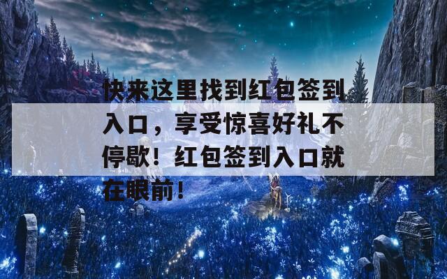 快来这里找到红包签到入口，享受惊喜好礼不停歇！红包签到入口就在眼前！