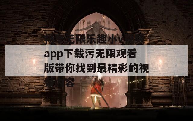 畅享无限乐趣小v视频app下载污无限观看版带你找到最精彩的视频内容