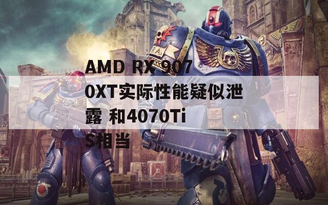 AMD RX 9070XT实际性能疑似泄露 和4070Ti S相当