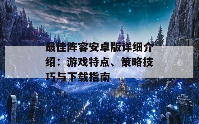 最佳阵容安卓版详细介绍：游戏特点、策略技巧与下载指南