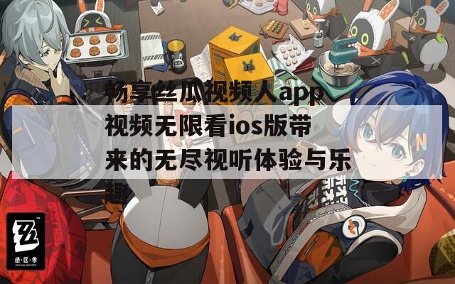 畅享丝瓜视频人app视频无限看ios版带来的无尽视听体验与乐趣