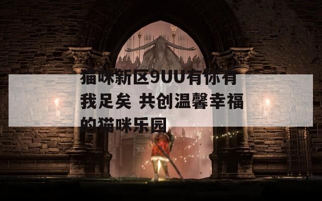 猫咪新区9UU有你有我足矣 共创温馨幸福的猫咪乐园