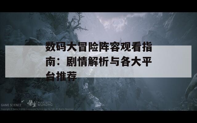 数码大冒险阵容观看指南：剧情解析与各大平台推荐