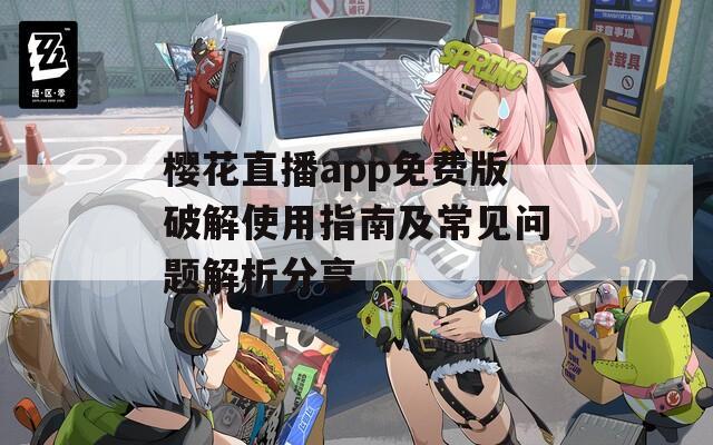 樱花直播app免费版破解使用指南及常见问题解析分享