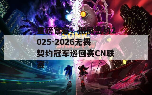 重磅官宣！傲风签约2025-2026无畏契约冠军巡回赛CN联赛