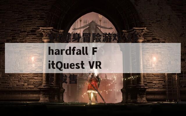 VR健身冒险游戏《Shardfall FitQuest VR》发售