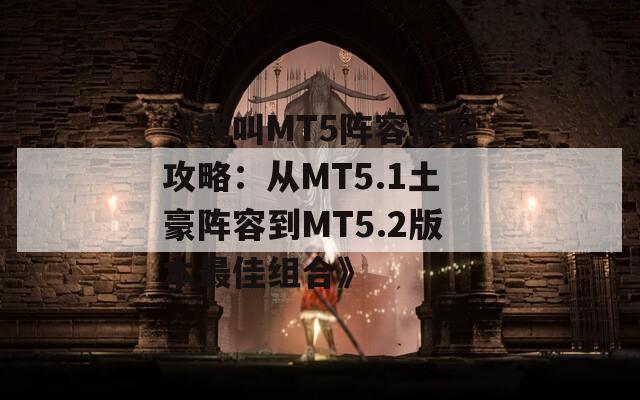 《我叫MT5阵容搭配攻略：从MT5.1土豪阵容到MT5.2版本最佳组合》