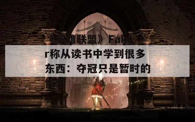 《英雄联盟》Faker称从读书中学到很多东西：夺冠只是暂时的快乐