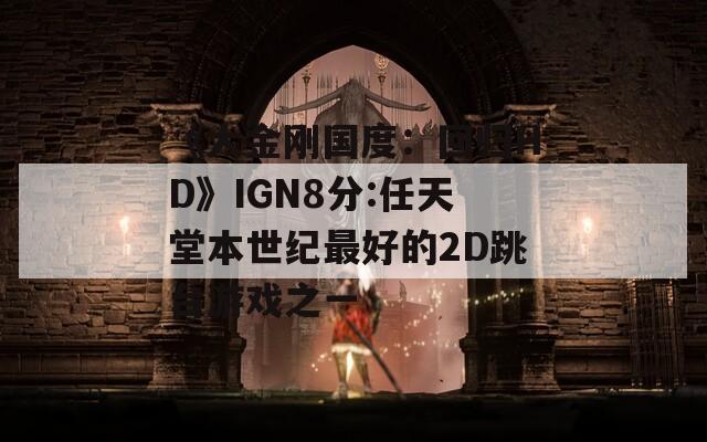 《大金刚国度：回归HD》IGN8分:任天堂本世纪最好的2D跳台游戏之一