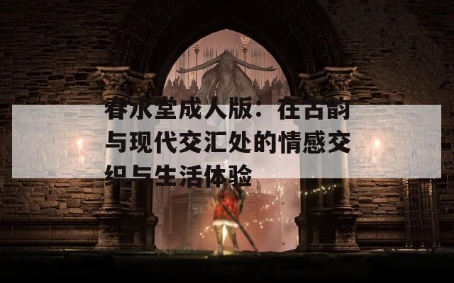 春水堂成人版：在古韵与现代交汇处的情感交织与生活体验