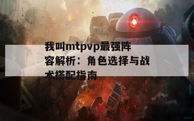 我叫mtpvp最强阵容解析：角色选择与战术搭配指南