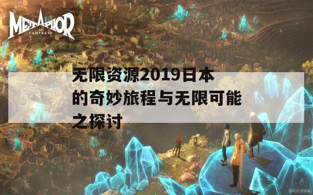 无限资源2019日本的奇妙旅程与无限可能之探讨