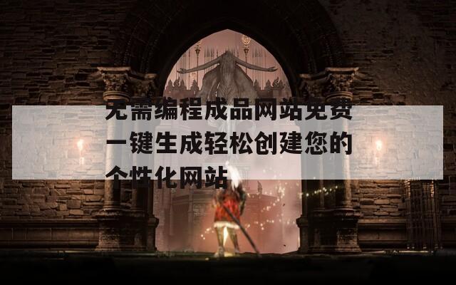 无需编程成品网站免费一键生成轻松创建您的个性化网站