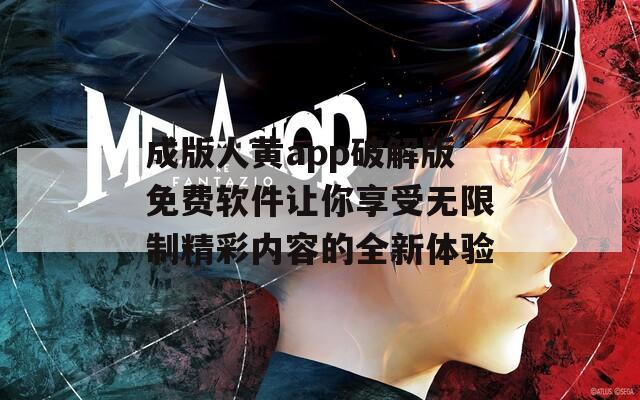 成版人黄app破解版免费软件让你享受无限制精彩内容的全新体验