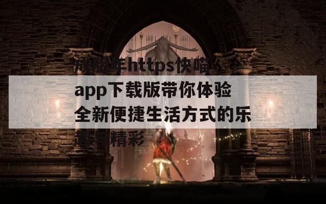 成版年https快喵app下载版带你体验全新便捷生活方式的乐趣与精彩