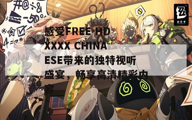 感受FREE HD XXXX CHINAESE带来的独特视听盛宴，畅享高清精彩内容