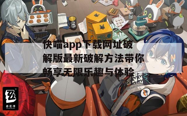 快喵app下载网址破解版最新破解方法带你畅享无限乐趣与体验