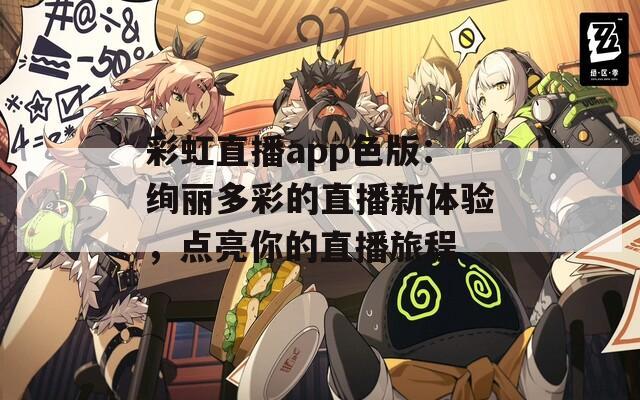 彩虹直播app色版：绚丽多彩的直播新体验，点亮你的直播旅程