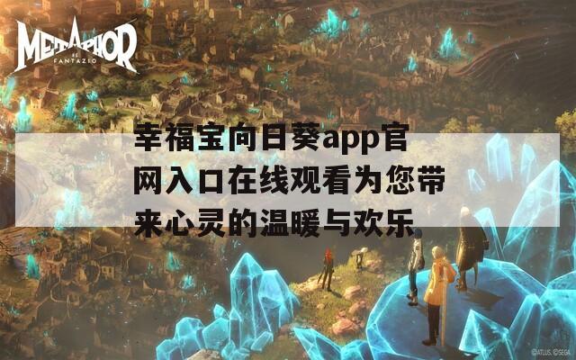 幸福宝向日葵app官网入口在线观看为您带来心灵的温暖与欢乐