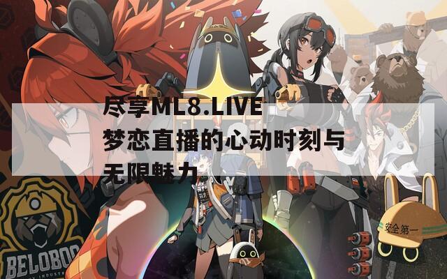 尽享ML8.LIVE梦恋直播的心动时刻与无限魅力