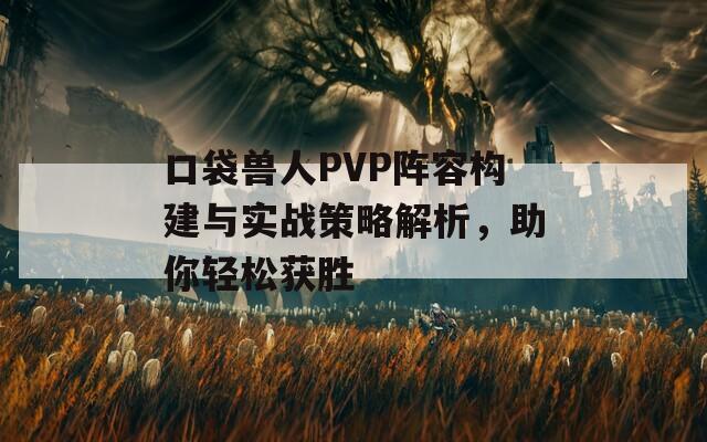 口袋兽人PVP阵容构建与实战策略解析，助你轻松获胜