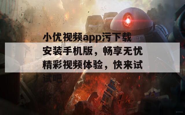 小优视频app污下载安装手机版，畅享无忧精彩视频体验，快来试试吧