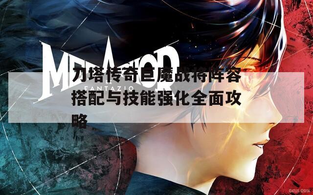 刀塔传奇巨魔战将阵容搭配与技能强化全面攻略