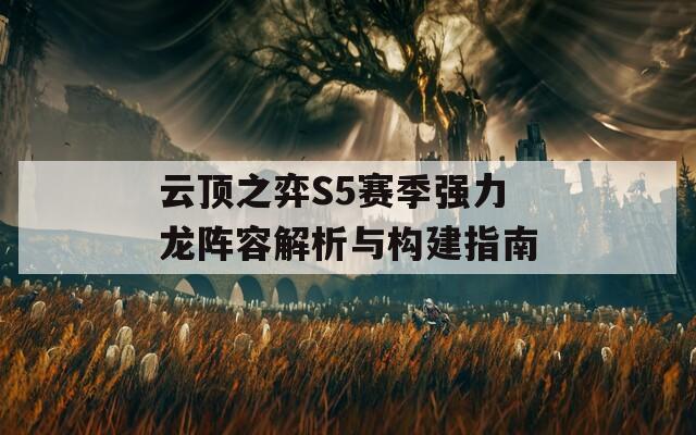 云顶之弈S5赛季强力龙阵容解析与构建指南