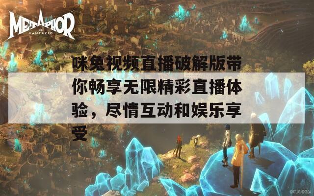 咪兔视频直播破解版带你畅享无限精彩直播体验，尽情互动和娱乐享受