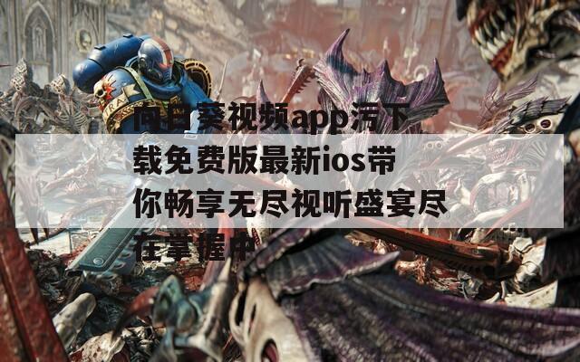 向日葵视频app污下载免费版最新ios带你畅享无尽视听盛宴尽在掌握中