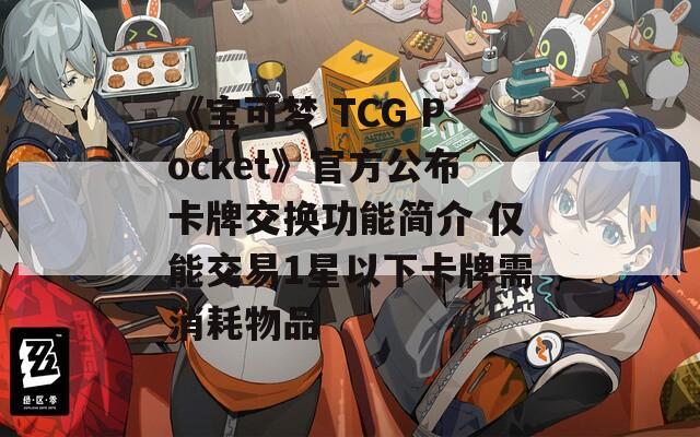 《宝可梦 TCG Pocket》官方公布卡牌交换功能简介 仅能交易1星以下卡牌需消耗物品