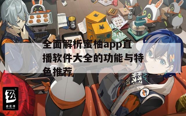 全面解析蜜柚app直播软件大全的功能与特色推荐