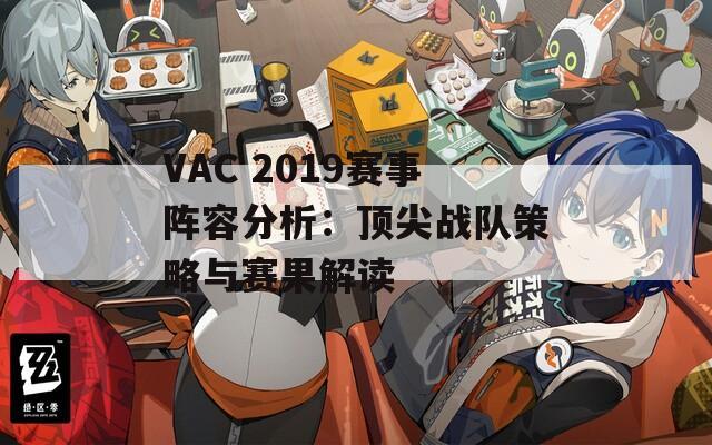 VAC 2019赛事阵容分析：顶尖战队策略与赛果解读