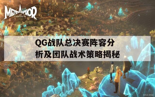 QG战队总决赛阵容分析及团队战术策略揭秘