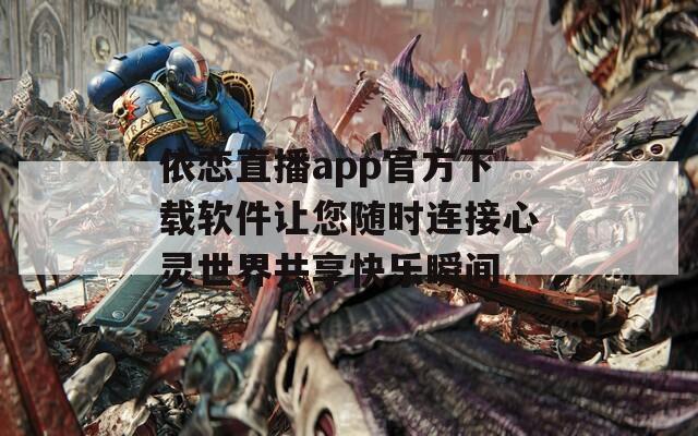 依恋直播app官方下载软件让您随时连接心灵世界共享快乐瞬间