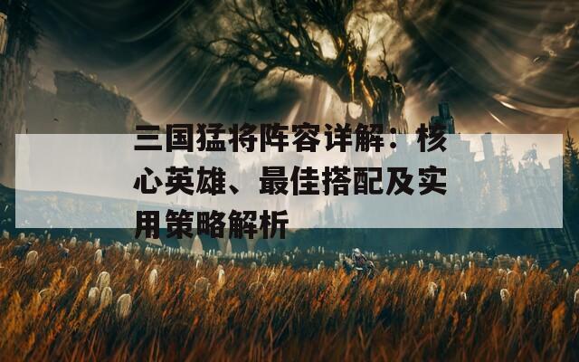 三国猛将阵容详解：核心英雄、最佳搭配及实用策略解析