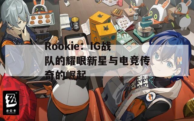 Rookie：IG战队的耀眼新星与电竞传奇的崛起