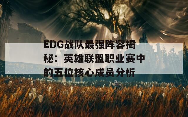 EDG战队最强阵容揭秘：英雄联盟职业赛中的五位核心成员分析