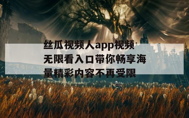 丝瓜视频人app视频无限看入口带你畅享海量精彩内容不再受限