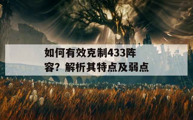 如何有效克制433阵容？解析其特点及弱点