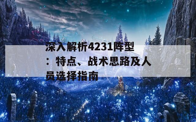 深入解析4231阵型：特点、战术思路及人员选择指南